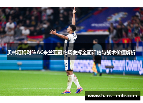 贝林厄姆对阵AC米兰亚冠临场发挥全面评估与战术价值解析