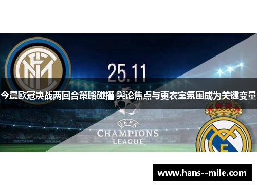 今晨欧冠决战两回合策略碰撞 舆论焦点与更衣室氛围成为关键变量