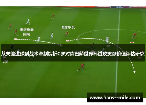 从关键进球到战术牵制解析C罗对阵巴萨世界杯进攻贡献价值评估研究