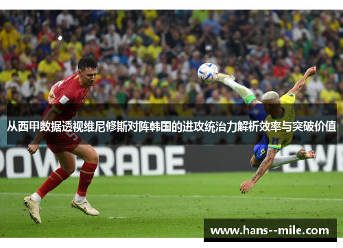 从西甲数据透视维尼修斯对阵韩国的进攻统治力解析效率与突破价值