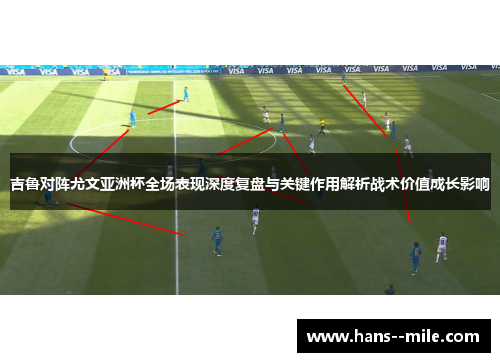 吉鲁对阵尤文亚洲杯全场表现深度复盘与关键作用解析战术价值成长影响 吉鲁对阵尤文亚洲杯全场表现深度复盘与关键作用解析战术价值成长影响