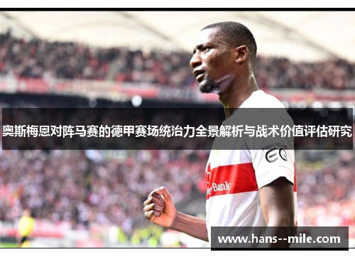 奥斯梅恩对阵马赛的德甲赛场统治力全景解析与战术价值评估研究