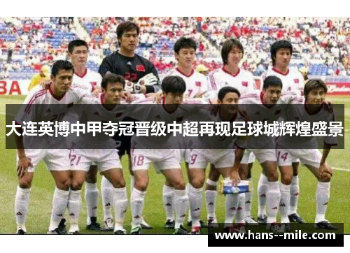 大连英博中甲夺冠晋级中超再现足球城辉煌盛景