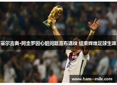 塞尔吉奥·阿圭罗因心脏问题宣布退役 结束辉煌足球生涯 塞尔吉奥·阿圭罗因心脏问题宣布退役 结束辉煌足球生涯