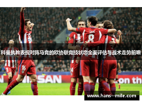 科曼执教表现对阵马竞的欧协联竞技状态全面评估与战术走势前瞻