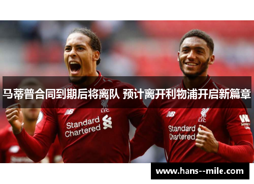 马蒂普合同到期后将离队 预计离开利物浦开启新篇章