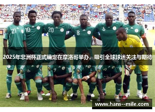 2025年非洲杯正式确定在摩洛哥举办，吸引全球球迷关注与期待