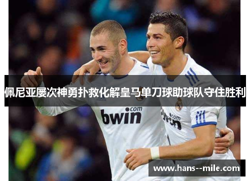 佩尼亚屡次神勇扑救化解皇马单刀球助球队守住胜利
