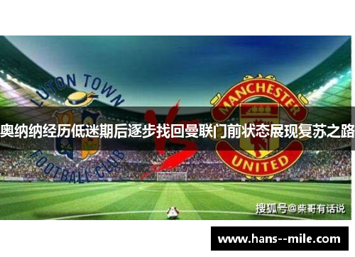 奥纳纳经历低迷期后逐步找回曼联门前状态展现复苏之路