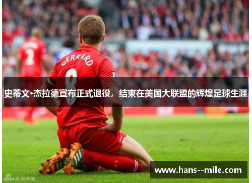 史蒂文·杰拉德宣布正式退役，结束在美国大联盟的辉煌足球生涯