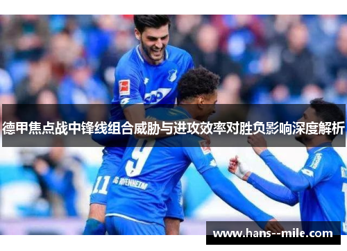 德甲焦点战中锋线组合威胁与进攻效率对胜负影响深度解析