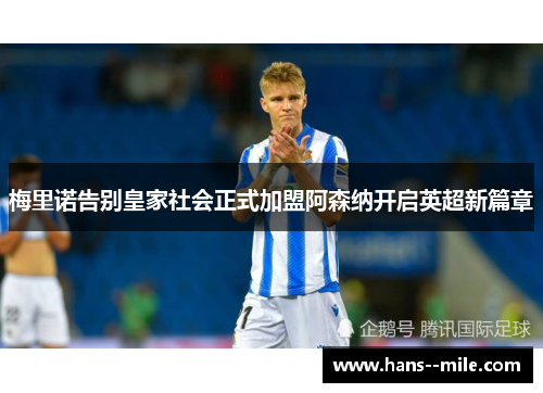 梅里诺告别皇家社会正式加盟阿森纳开启英超新篇章 梅里诺告别皇家社会正式加盟阿森纳开启英超新篇章
