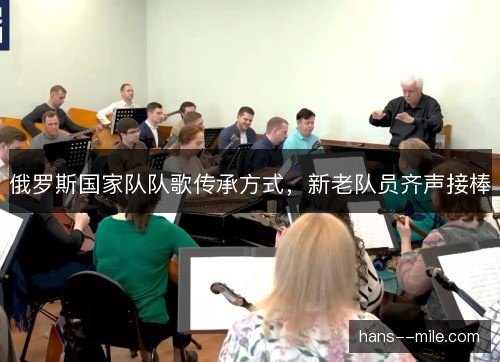俄罗斯国家队队歌传承方式,新老队员齐声接棒 俄罗斯国家队队歌传承方式,新老队员齐声接棒