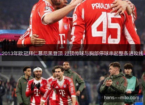2013年欧冠拜仁慕尼黑登顶 过顶传球与胸部停球串起整条进攻线