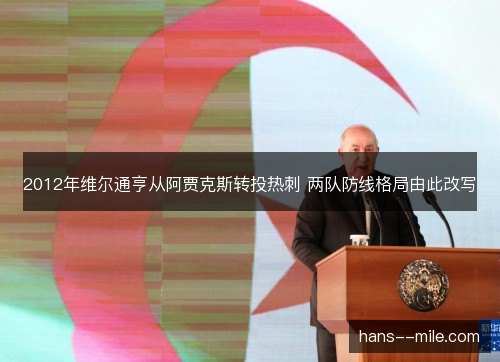 2012年维尔通亨从阿贾克斯转投热刺 两队防线格局由此改写 2012年维尔通亨从阿贾克斯转投热刺 两队防线格局由此改写
